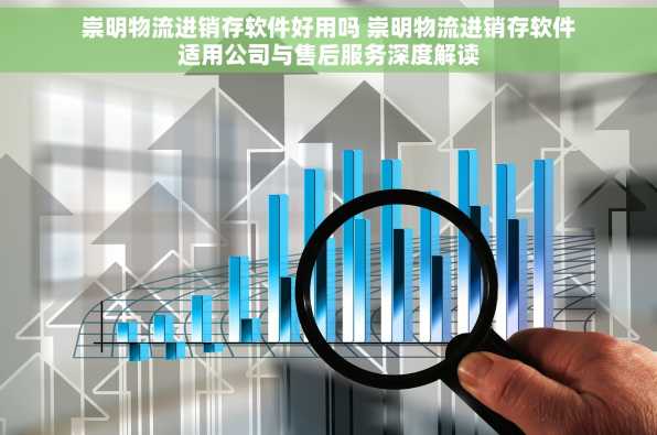 崇明物流进销存软件好用吗 崇明物流进销存软件适用公司与售后服务深度解读