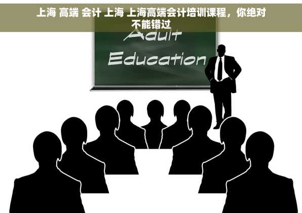 上海 高端 会计 上海 上海高端会计培训课程，你绝对不能错过