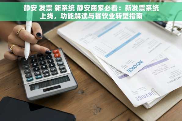 静安 发票 新系统 静安商家必看：新发票系统上线，功能解读与餐饮业转型指南