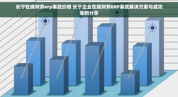 长宁在线财务erp系统价格 长宁企业在线财务ERP系统解决方案与成功案例分享