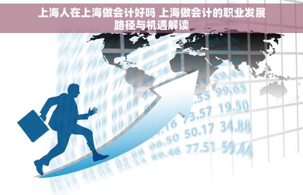 上海人在上海做会计好吗 上海做会计的职业发展路径与机遇解读