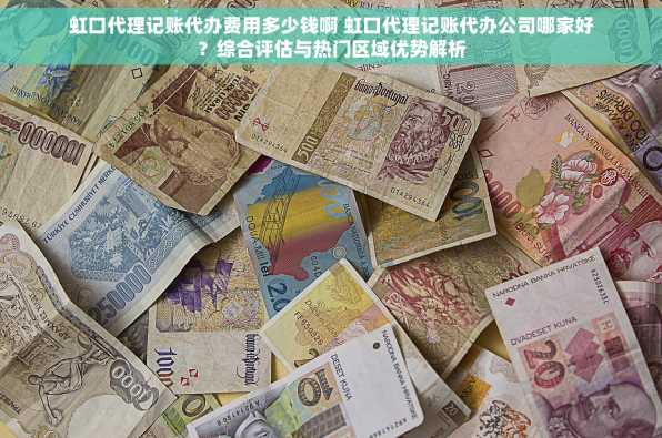 虹口代理记账代办费用多少钱啊 虹口代理记账代办公司哪家好？综合评估与热门区域优势解析