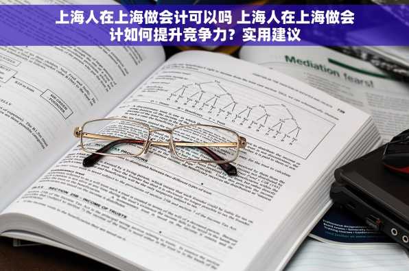 上海人在上海做会计可以吗 上海人在上海做会计如何提升竞争力？实用建议