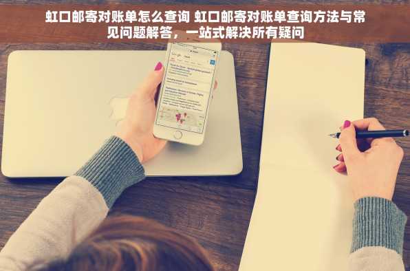 虹口邮寄对账单怎么查询 虹口邮寄对账单查询方法与常见问题解答，一站式解决所有疑问
