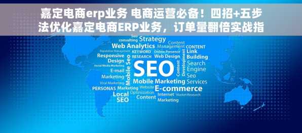 嘉定电商erp业务 电商运营必备！四招+五步法优化嘉定电商ERP业务，订单量翻倍实战指南