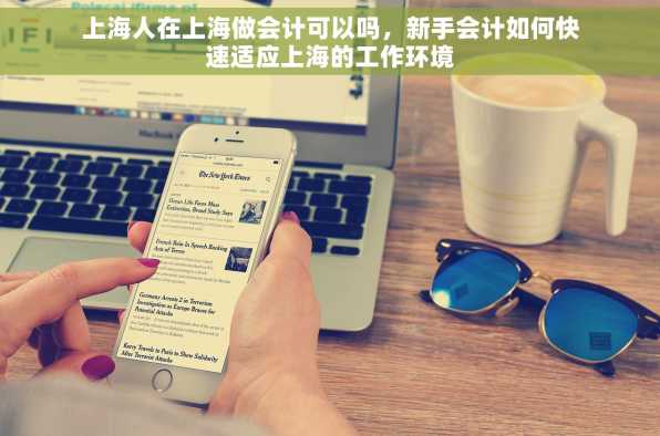 上海人在上海做会计可以吗，新手会计如何快速适应上海的工作环境