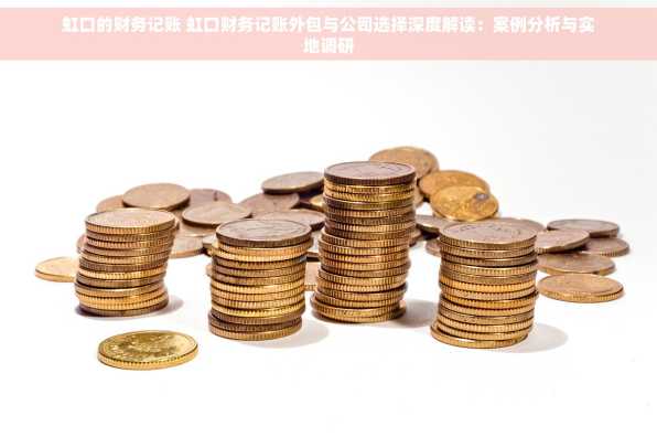 虹口的财务记账 虹口财务记账外包与公司选择深度解读：案例分析与实地调研
