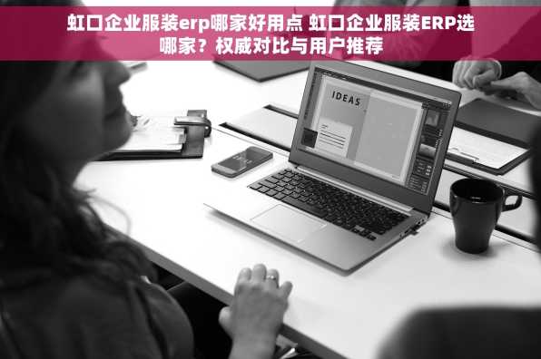 虹口企业服装erp哪家好用点 虹口企业服装ERP选哪家？权威对比与用户推荐