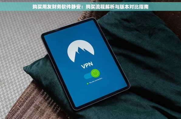 购买用友财务软件静安：购买流程解析与版本对比指南