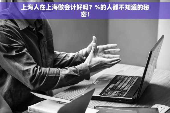 上海人在上海做会计好吗？%的人都不知道的秘密！