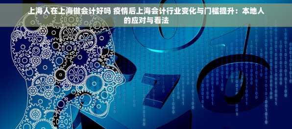 上海人在上海做会计好吗 疫情后上海会计行业变化与门槛提升：本地人的应对与看法