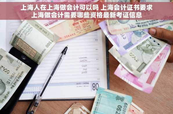 上海人在上海做会计可以吗 上海会计证书要求上海做会计需要哪些资格最新考证信息