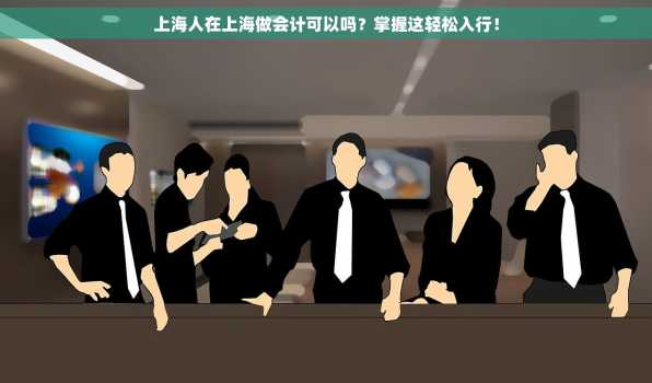 上海人在上海做会计可以吗？掌握这轻松入行！