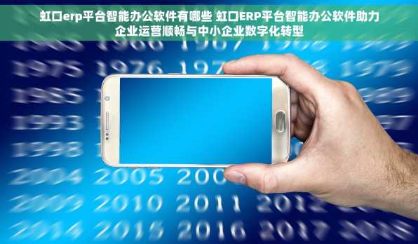虹口erp平台智能办公软件有哪些 虹口ERP平台智能办公软件助力企业运营顺畅与中小企业数字化转型