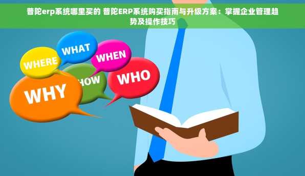 普陀erp系统哪里买的 普陀ERP系统购买指南与升级方案：掌握企业管理趋势及操作技巧