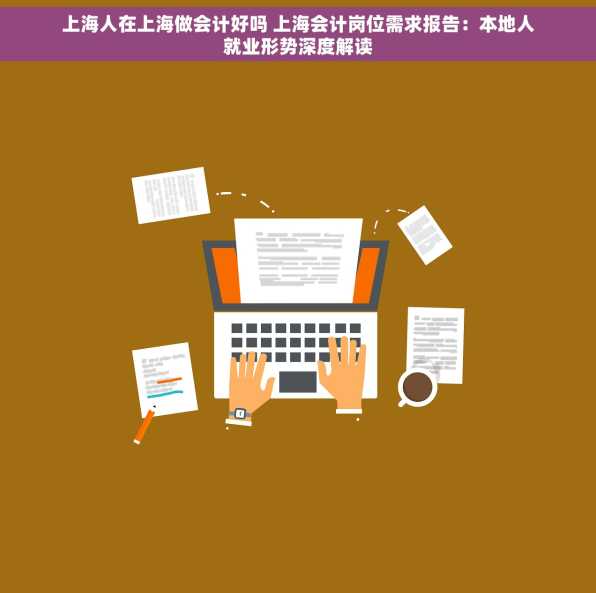 上海人在上海做会计好吗 上海会计岗位需求报告：本地人就业形势深度解读