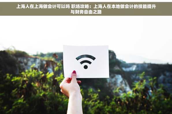 上海人在上海做会计可以吗 职场攻略：上海人在本地做会计的技能提升与财务自由之路