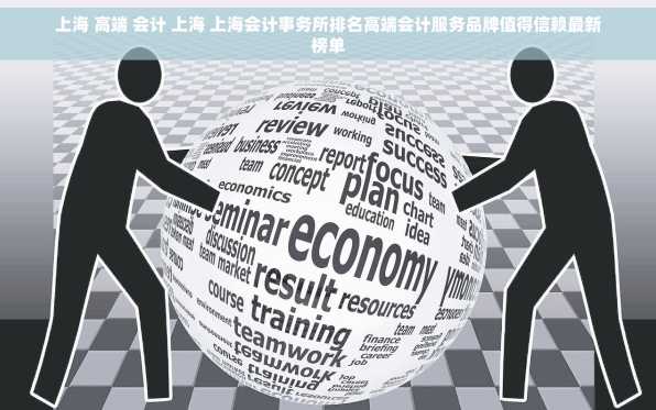 上海 高端 会计 上海 上海会计事务所排名高端会计服务品牌值得信赖最新榜单