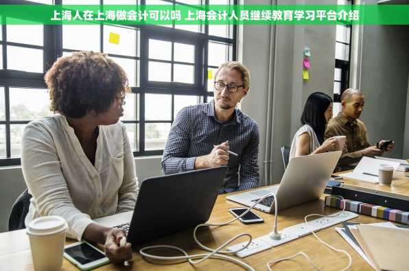 上海人在上海做会计可以吗 上海会计人员继续教育学习平台介绍