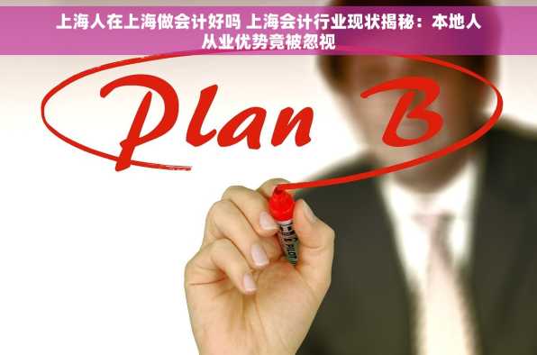 上海人在上海做会计好吗 上海会计行业现状揭秘：本地人从业优势竟被忽视
