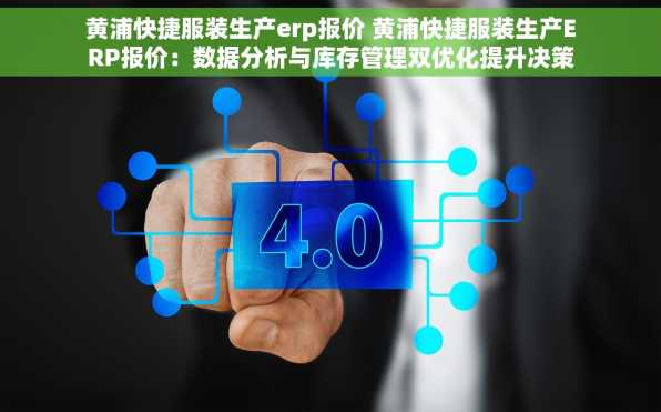 黄浦快捷服装生产erp报价 黄浦快捷服装生产ERP报价：数据分析与库存管理双优化提升决策精准度与资金周转率