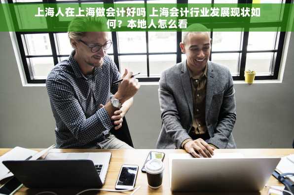 上海人在上海做会计好吗 上海会计行业发展现状如何？本地人怎么看