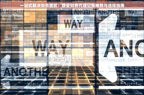 一站式解决财务困扰：静安财务代理记账推荐与选择指南