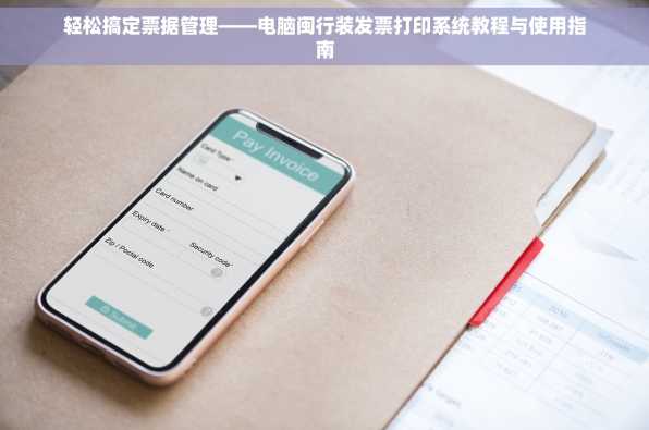 轻松搞定票据管理——电脑闽行装发票打印系统教程与使用指南