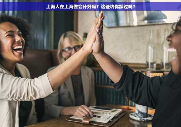 上海人在上海做会计好吗？这些坑你踩过吗？