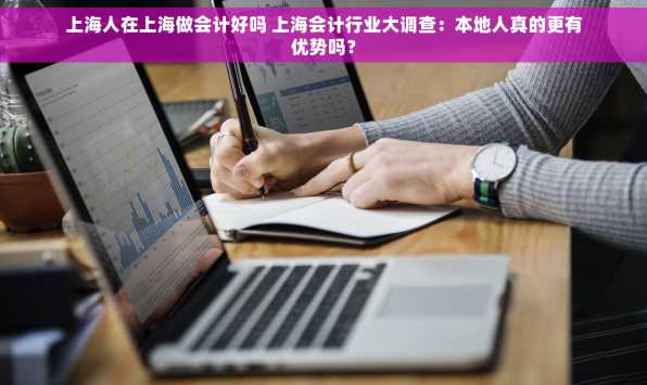 上海人在上海做会计好吗 上海会计行业大调查：本地人真的更有优势吗？