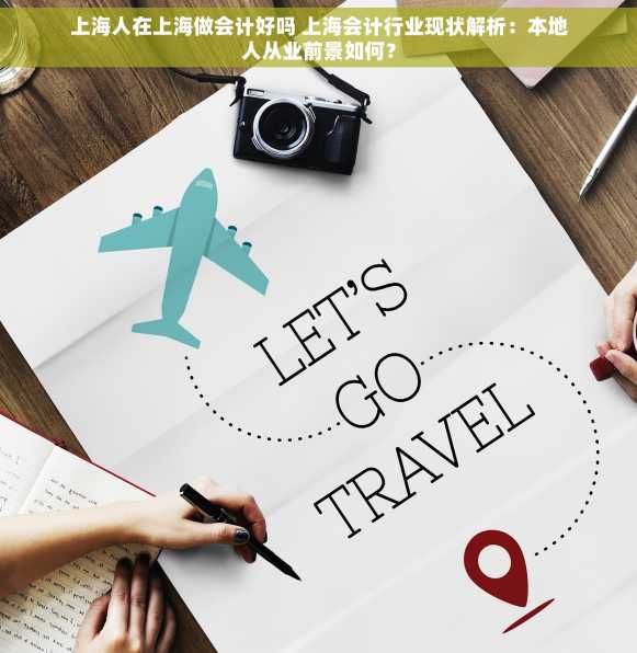 上海人在上海做会计好吗 上海会计行业现状解析：本地人从业前景如何？
