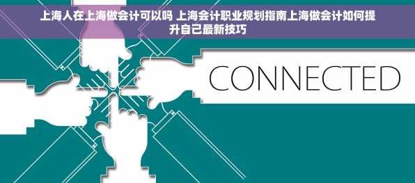 上海人在上海做会计可以吗 上海会计职业规划指南上海做会计如何提升自己最新技巧