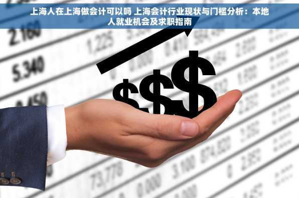 上海人在上海做会计可以吗 上海会计行业现状与门槛分析：本地人就业机会及求职指南