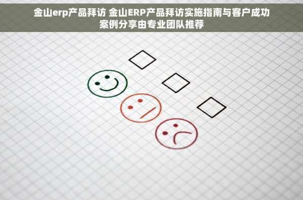 金山erp产品拜访 金山ERP产品拜访实施指南与客户成功案例分享由专业团队推荐