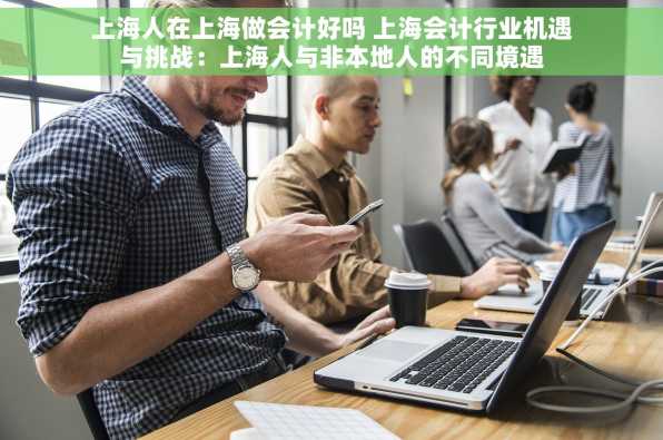 上海人在上海做会计好吗 上海会计行业机遇与挑战：上海人与非本地人的不同境遇