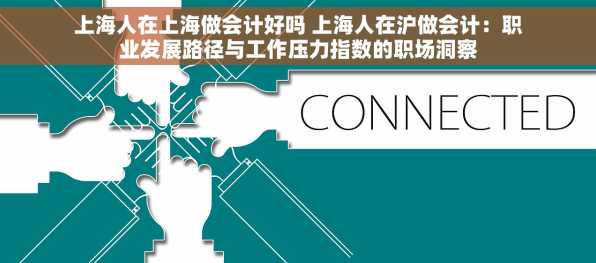 上海人在上海做会计好吗 上海人在沪做会计：职业发展路径与工作压力指数的职场洞察