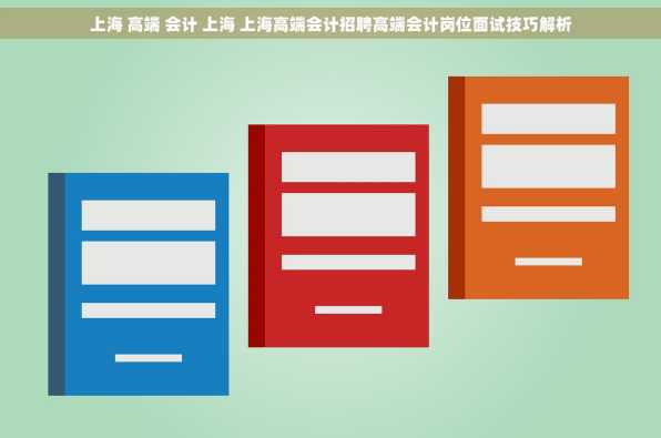 上海 高端 会计 上海 上海高端会计招聘高端会计岗位面试技巧解析