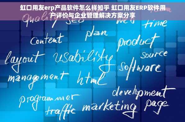 虹口用友erp产品软件怎么样知乎 虹口用友ERP软件用户评价与企业管理解决方案分享