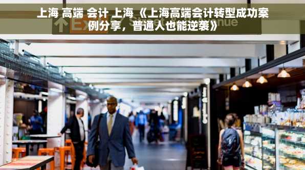 上海 高端 会计 上海 《上海高端会计转型成功案例分享，普通人也能逆袭》