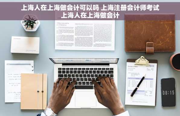 上海人在上海做会计可以吗 上海注册会计师考试上海人在上海做会计