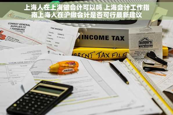 上海人在上海做会计可以吗 上海会计工作指南上海人在沪做会计是否可行最新建议