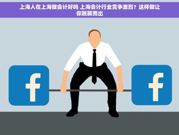 上海人在上海做会计好吗 上海会计行业竞争激烈？这样做让你脱颖而出