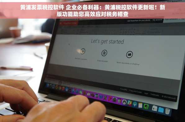 黄浦发票税控软件 企业必备利器：黄浦税控软件更新啦！新版功能助您高效应对税务稽查