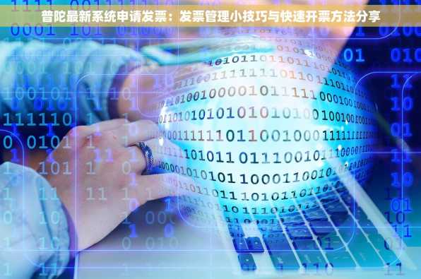 普陀最新系统申请发票：发票管理小技巧与快速开票方法分享