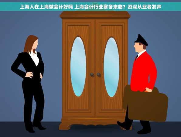 上海人在上海做会计好吗 上海会计行业寒冬来临？资深从业者发声
