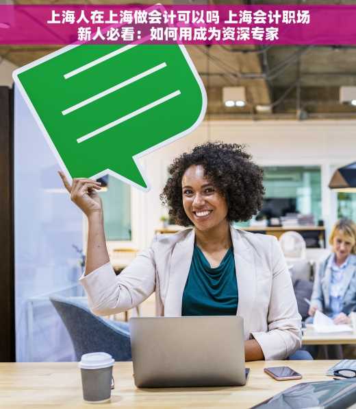 上海人在上海做会计可以吗 上海会计职场新人必看：如何用成为资深专家