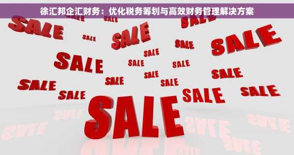 徐汇邦企汇财务：优化税务筹划与高效财务管理解决方案