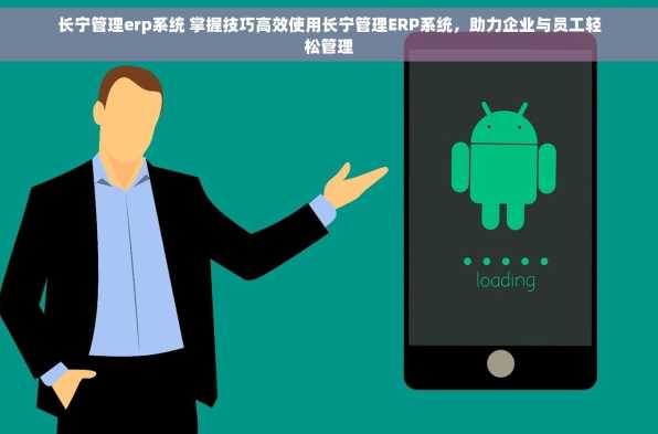 长宁管理erp系统 掌握技巧高效使用长宁管理ERP系统，助力企业与员工轻松管理