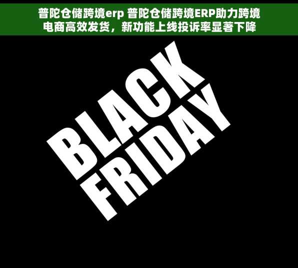 普陀仓储跨境erp 普陀仓储跨境ERP助力跨境电商高效发货，新功能上线投诉率显著下降