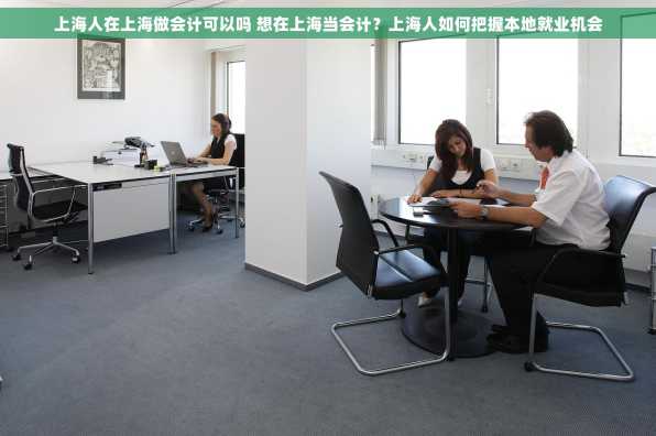 上海人在上海做会计可以吗 想在上海当会计？上海人如何把握本地就业机会